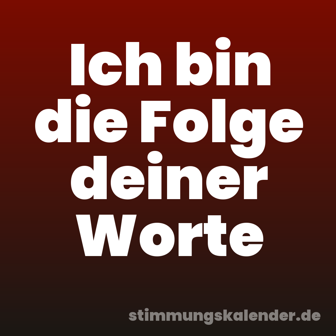 Ich bin die Folge deiner Worte