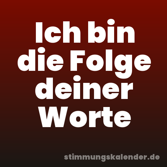 Ich bin die Folge deiner Worte