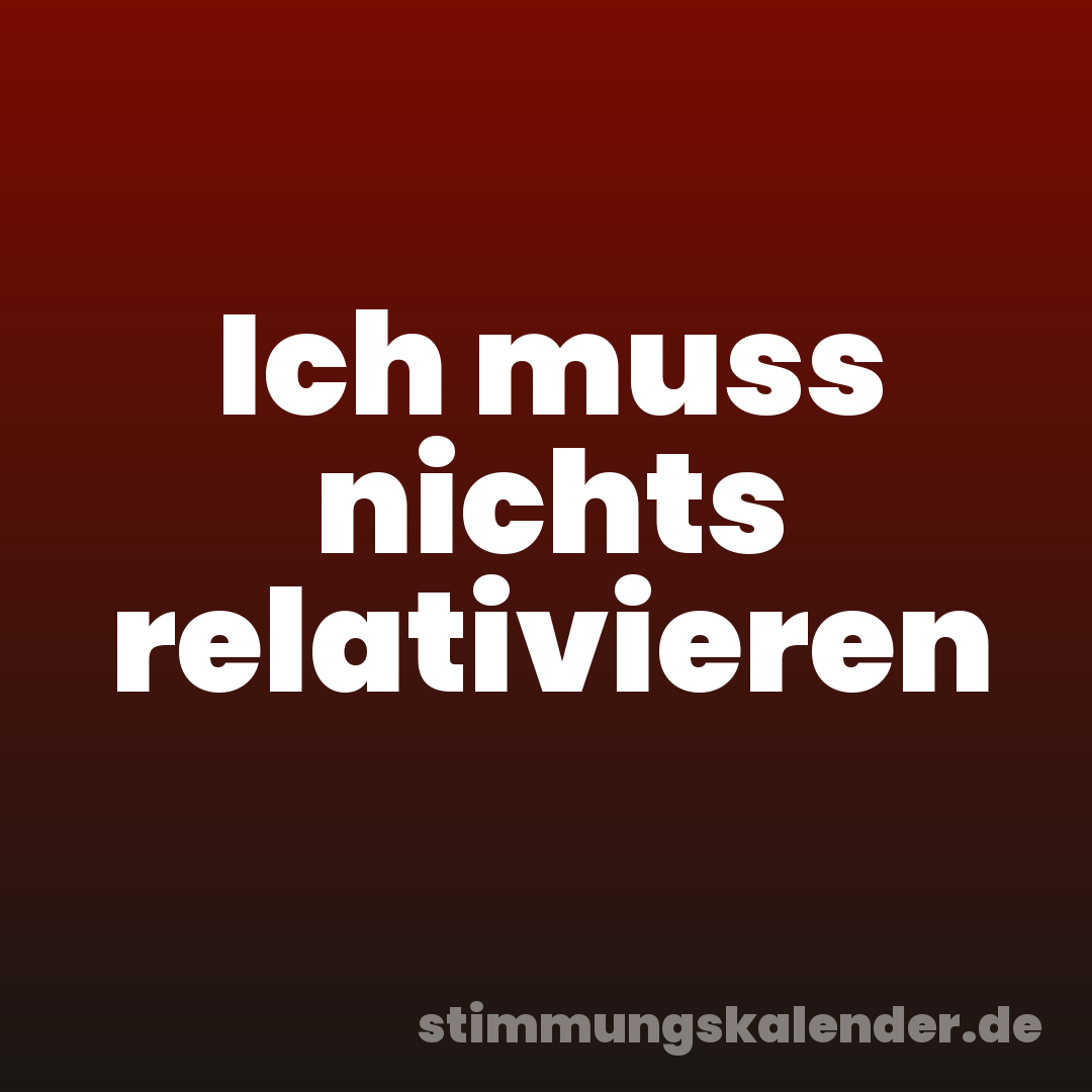 Ich muss nichts relativieren