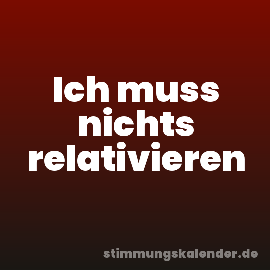 Ich muss nichts relativieren