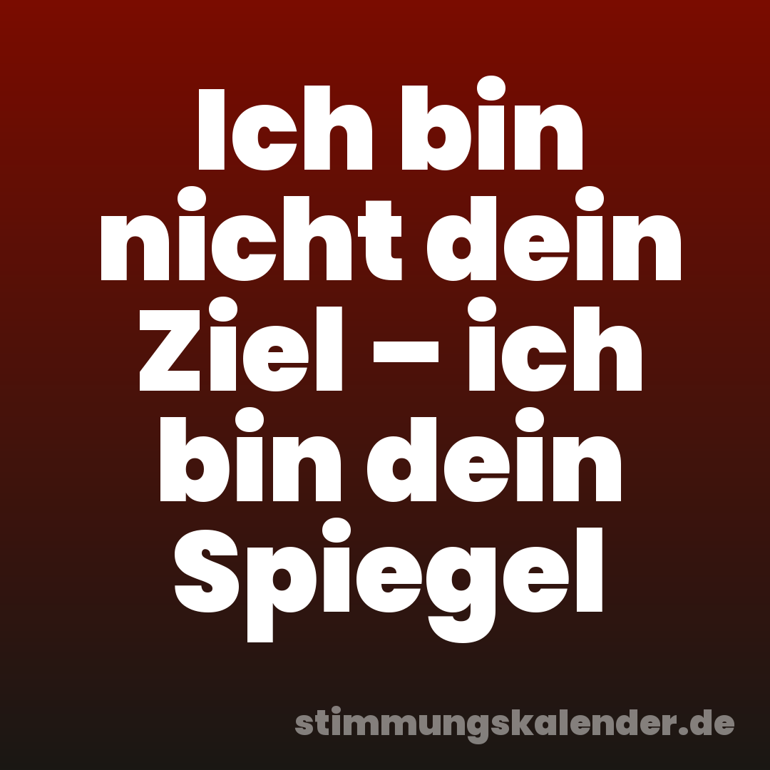 Ich bin nicht dein Ziel – ich bin dein Spiegel