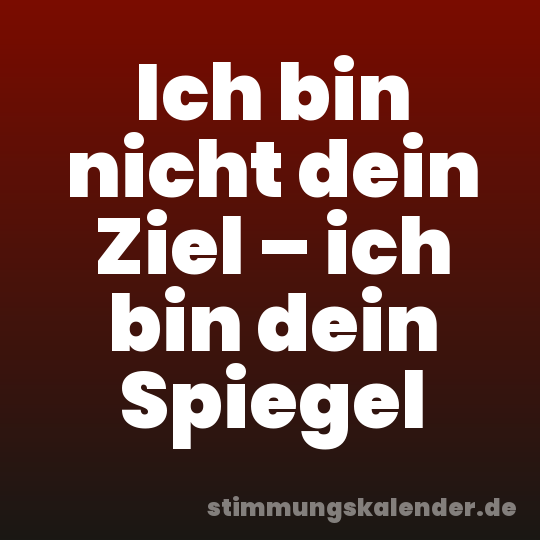 Ich bin nicht dein Ziel – ich bin dein Spiegel