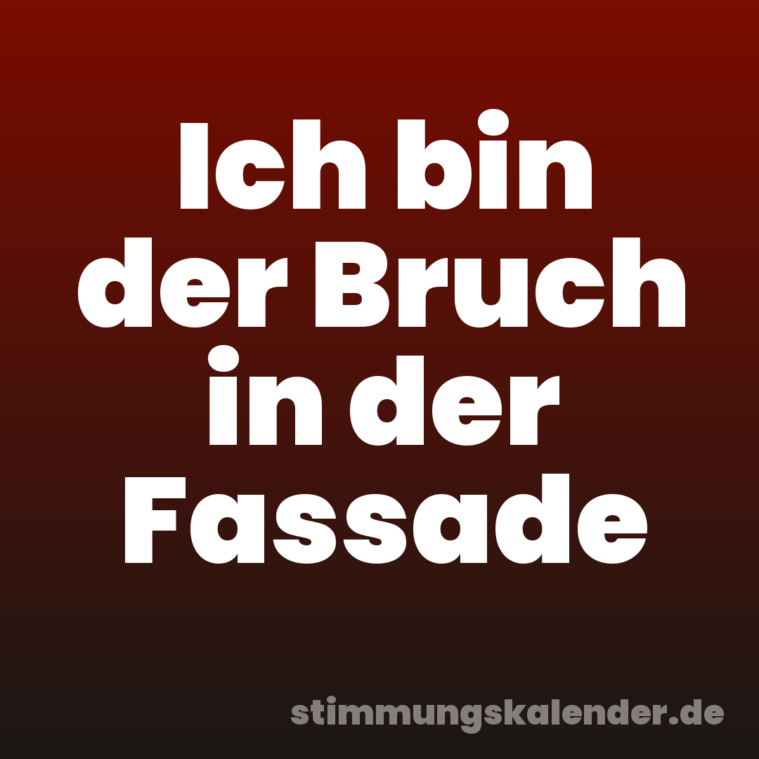 Ich bin der Bruch in der Fassade