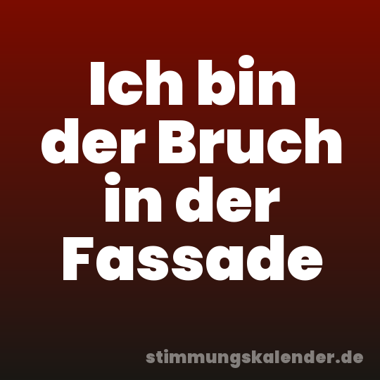 Ich bin der Bruch in der Fassade