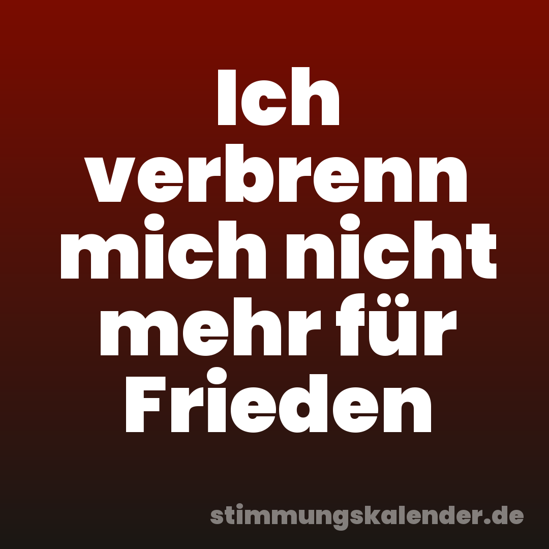 Ich verbrenn mich nicht mehr für Frieden