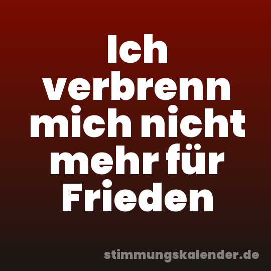Ich verbrenn mich nicht mehr für Frieden