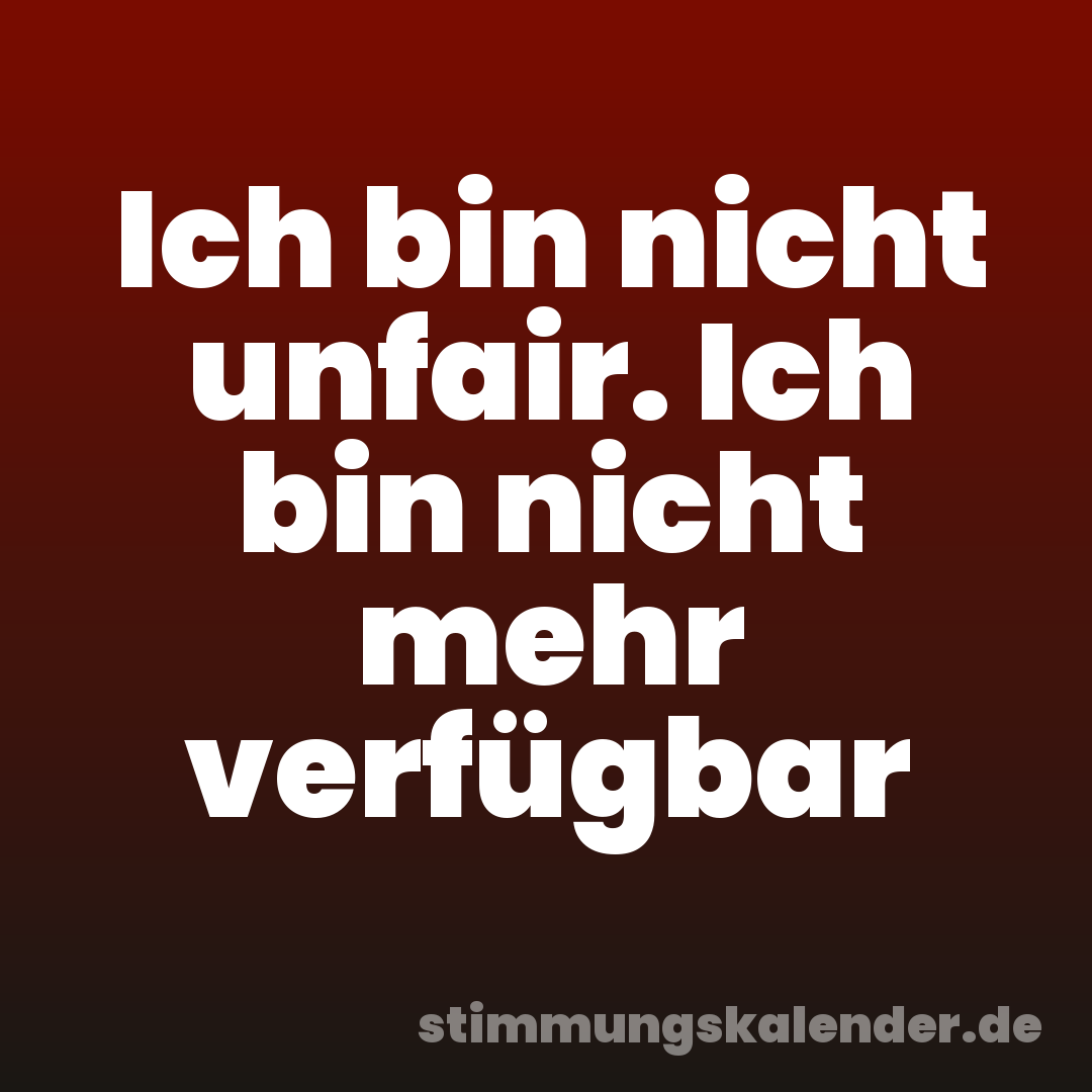 Ich bin nicht unfair. Ich bin nicht mehr verfügbar