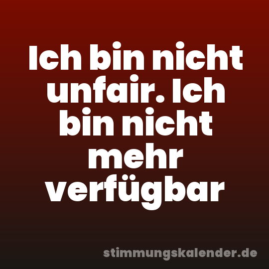 Ich bin nicht unfair. Ich bin nicht mehr verfügbar