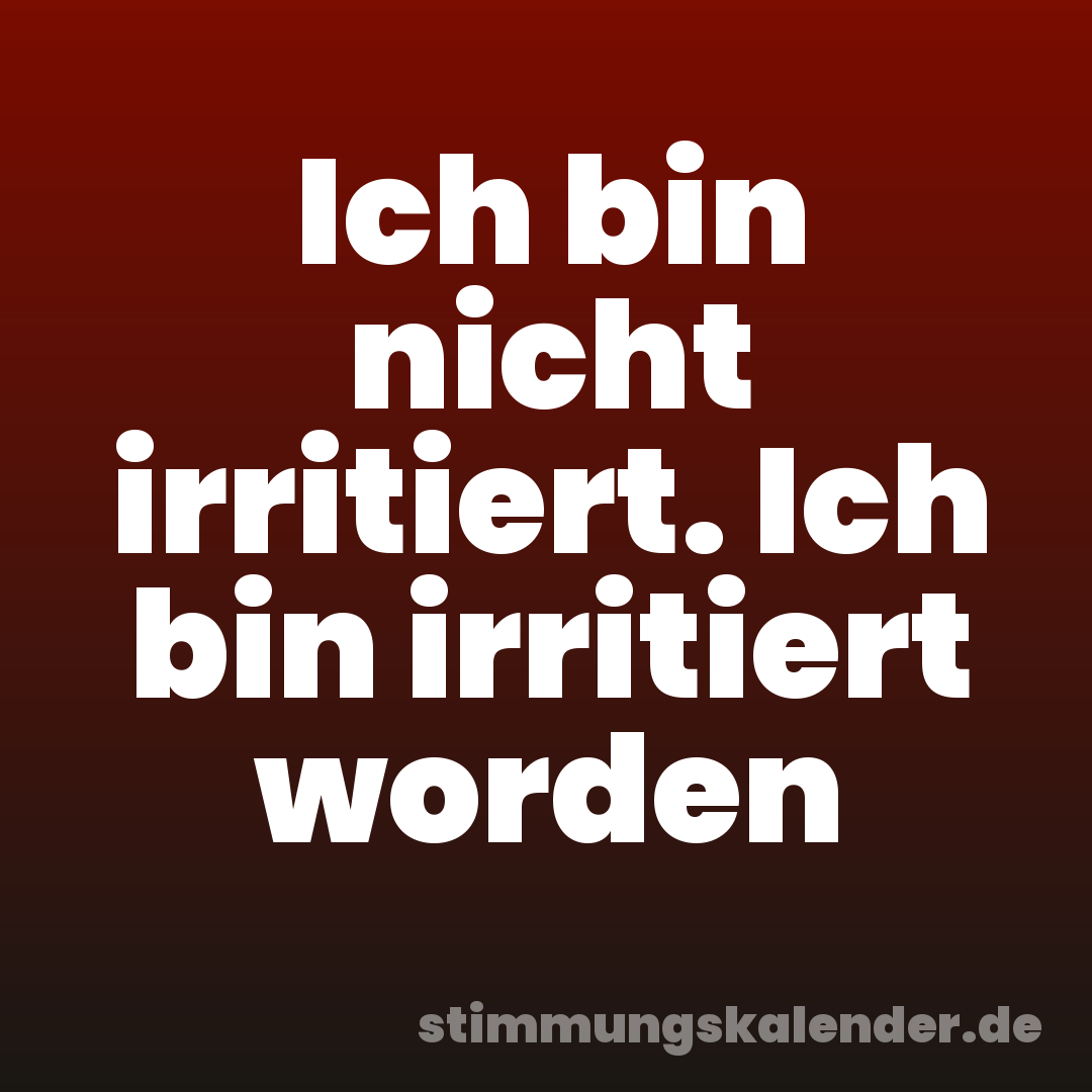 Ich bin nicht irritiert. Ich bin irritiert worden