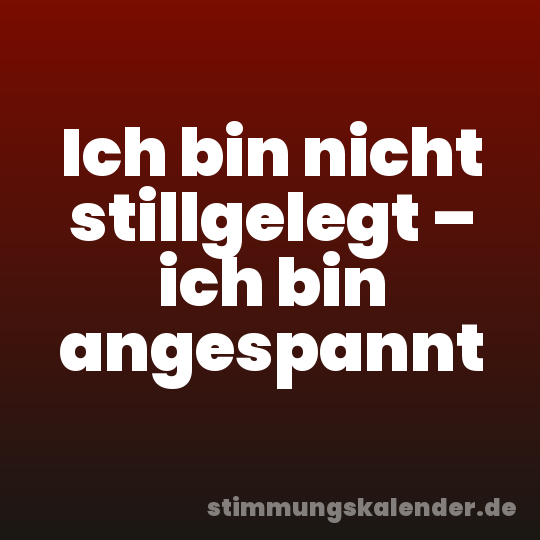 Ich bin nicht stillgelegt – ich bin angespannt