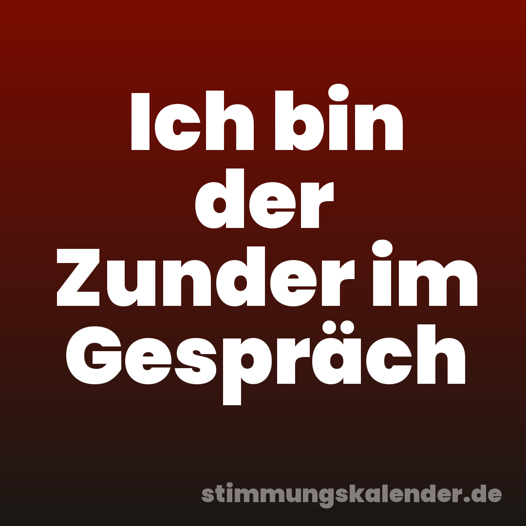 Ich bin der Zunder im Gespräch