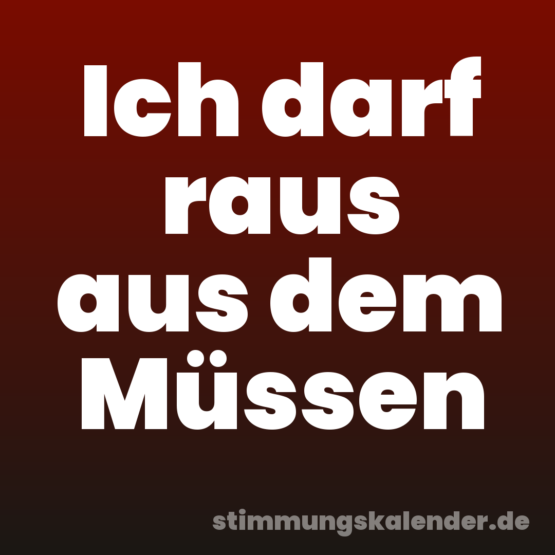 Ich darf raus aus dem Müssen