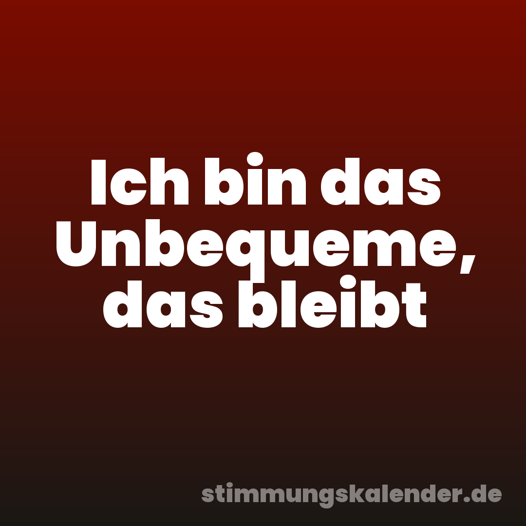 Ich bin das Unbequeme, das bleibt