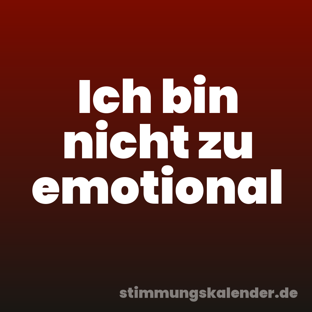 Ich bin nicht zu emotional
