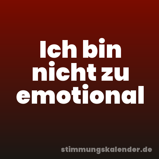Ich bin nicht zu emotional