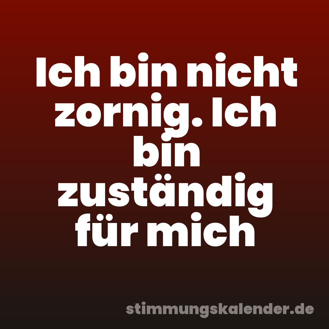 Ich bin nicht zornig. Ich bin zuständig für mich