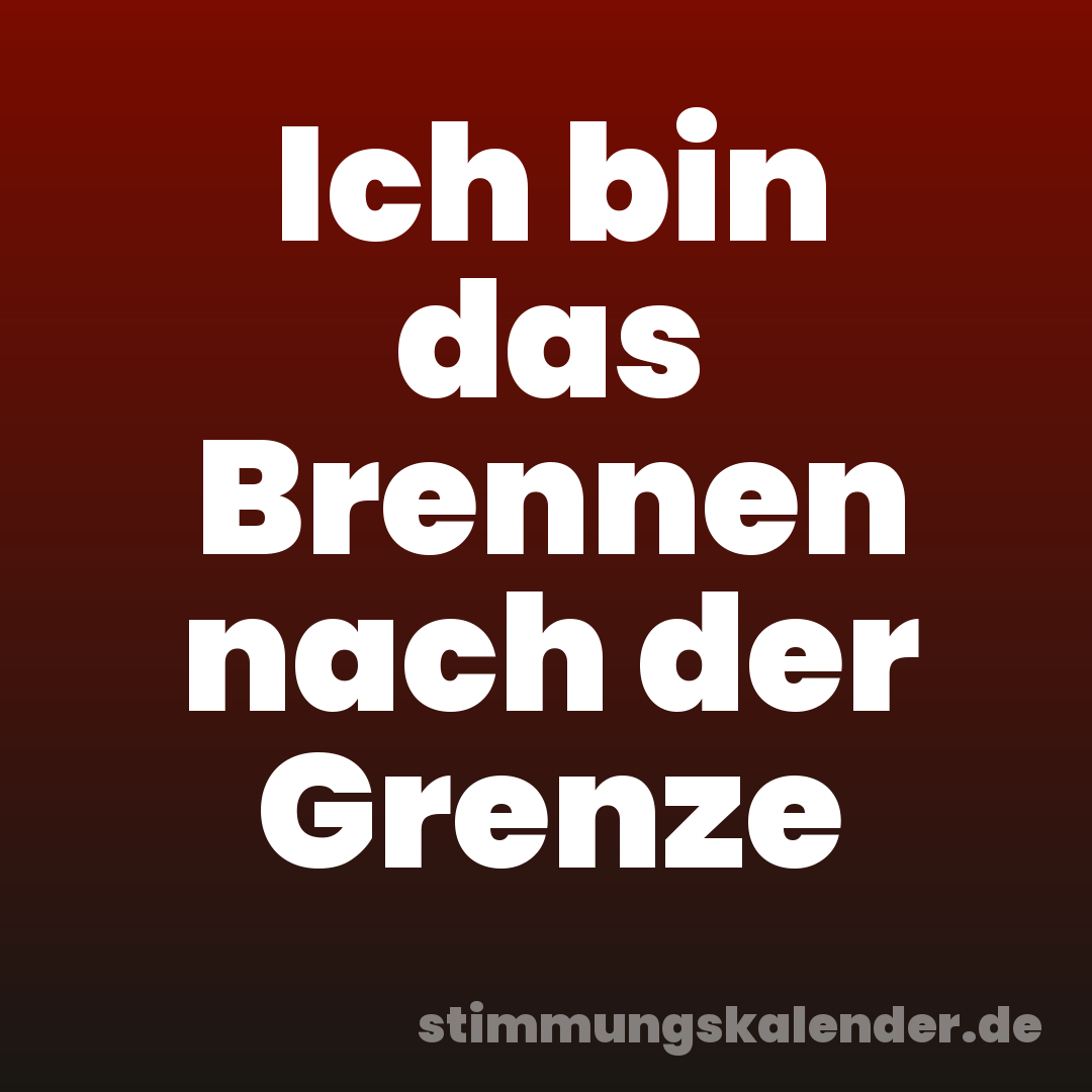 Ich bin das Brennen nach der Grenze