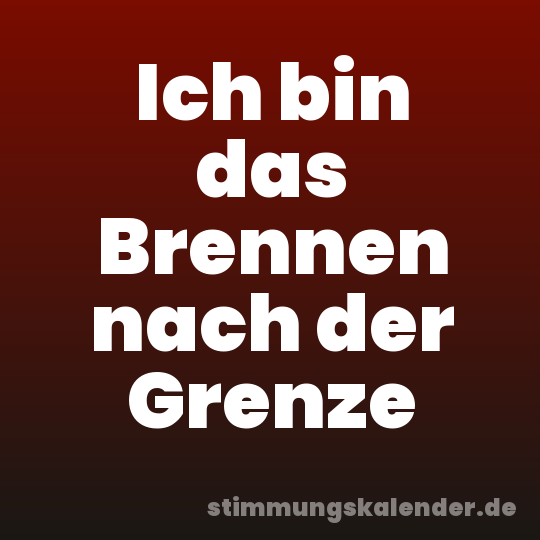 Ich bin das Brennen nach der Grenze