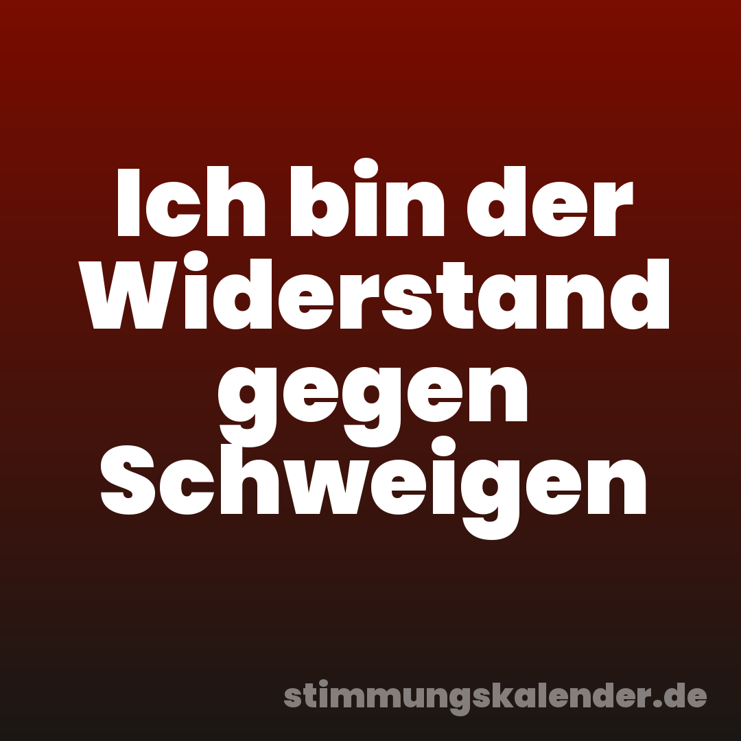 Ich bin der Widerstand gegen Schweigen