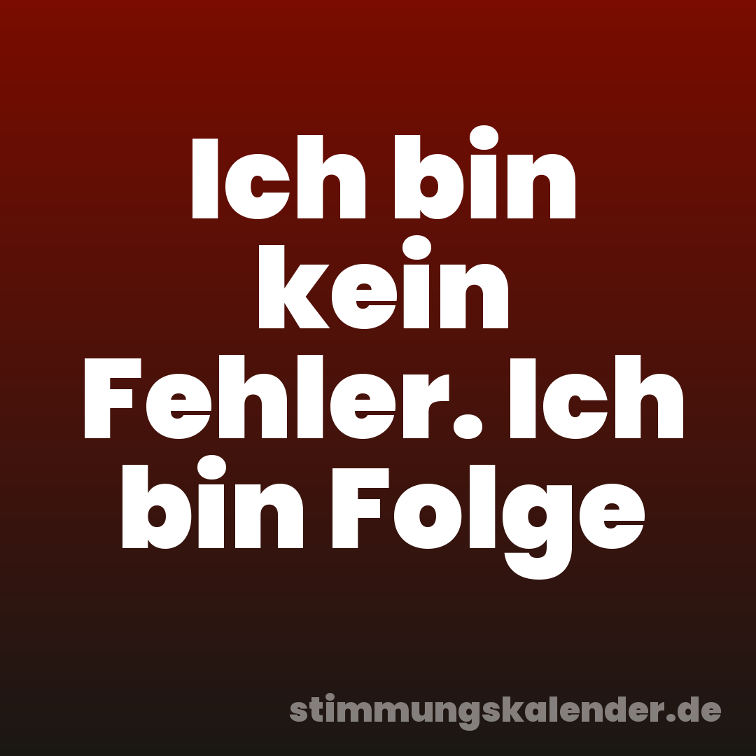 Ich bin kein Fehler. Ich bin Folge