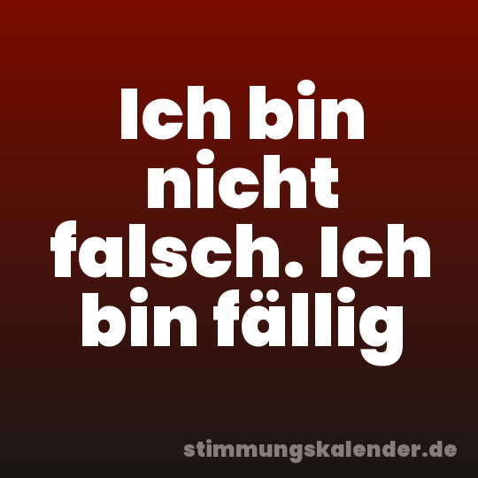 Ich bin nicht falsch. Ich bin fällig