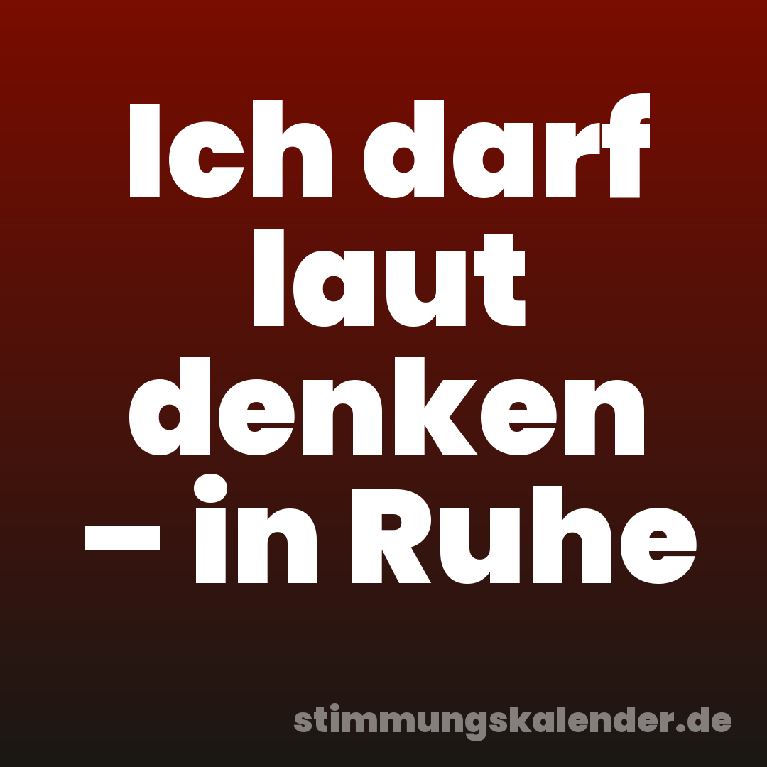 Ich darf laut denken – in Ruhe