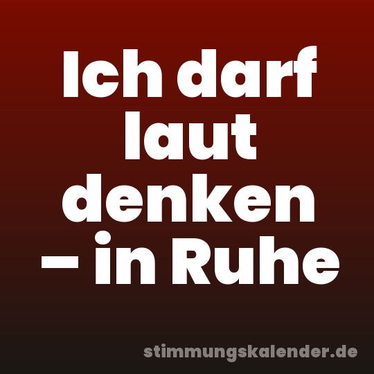 Ich darf laut denken – in Ruhe