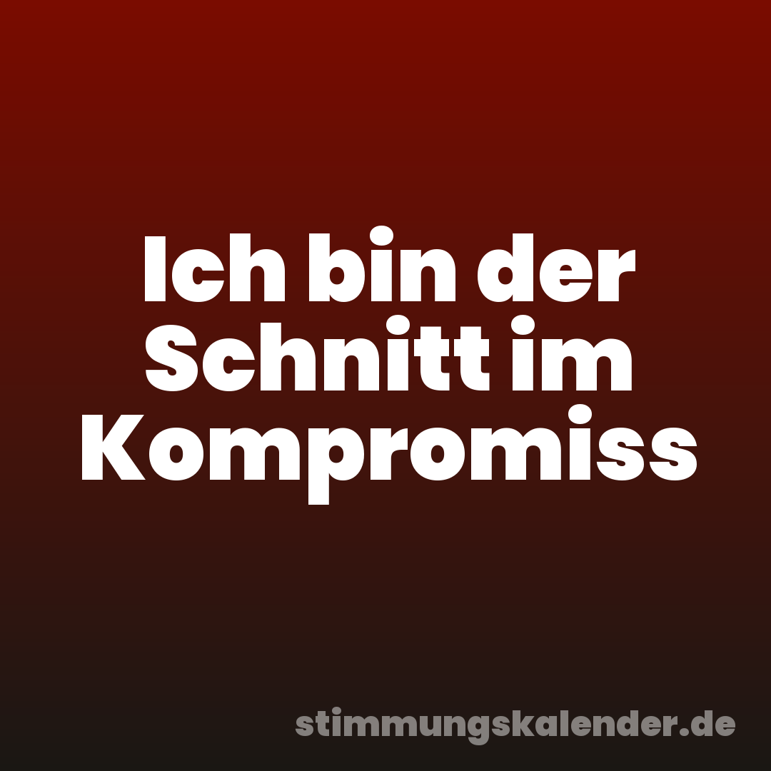Ich bin der Schnitt im Kompromiss