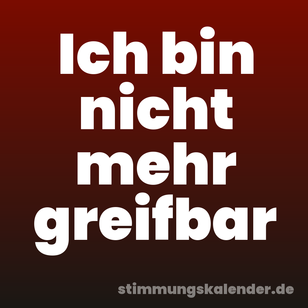 Ich bin nicht mehr greifbar
