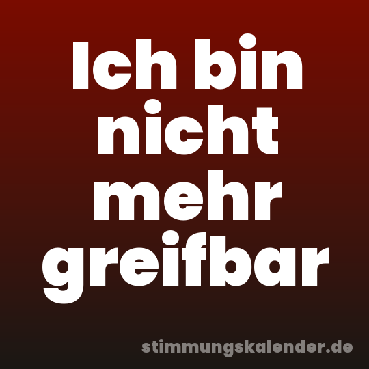 Ich bin nicht mehr greifbar