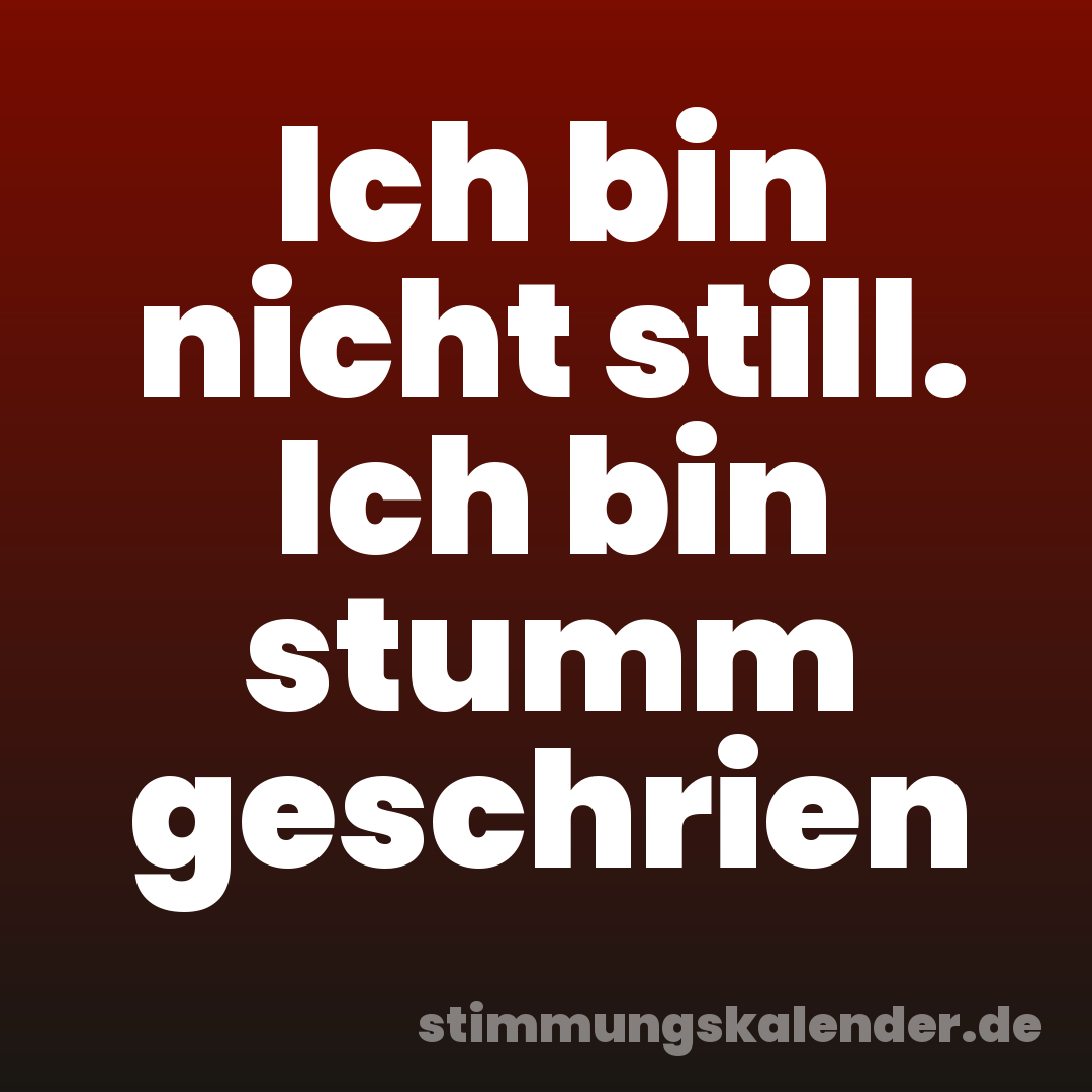 Ich bin nicht still. Ich bin stumm geschrien