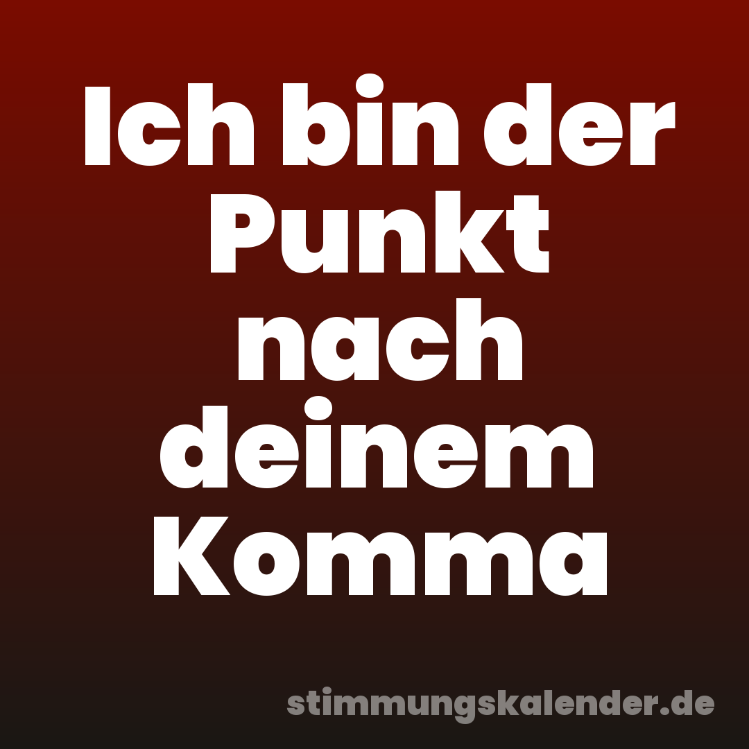Ich bin der Punkt nach deinem Komma