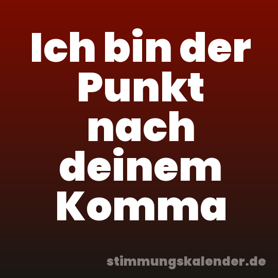 Ich bin der Punkt nach deinem Komma
