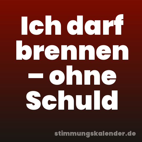 Ich darf brennen – ohne Schuld
