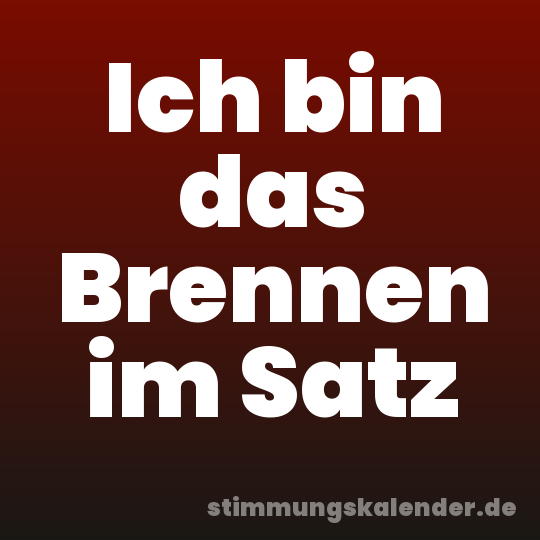 Ich bin das Brennen im Satz