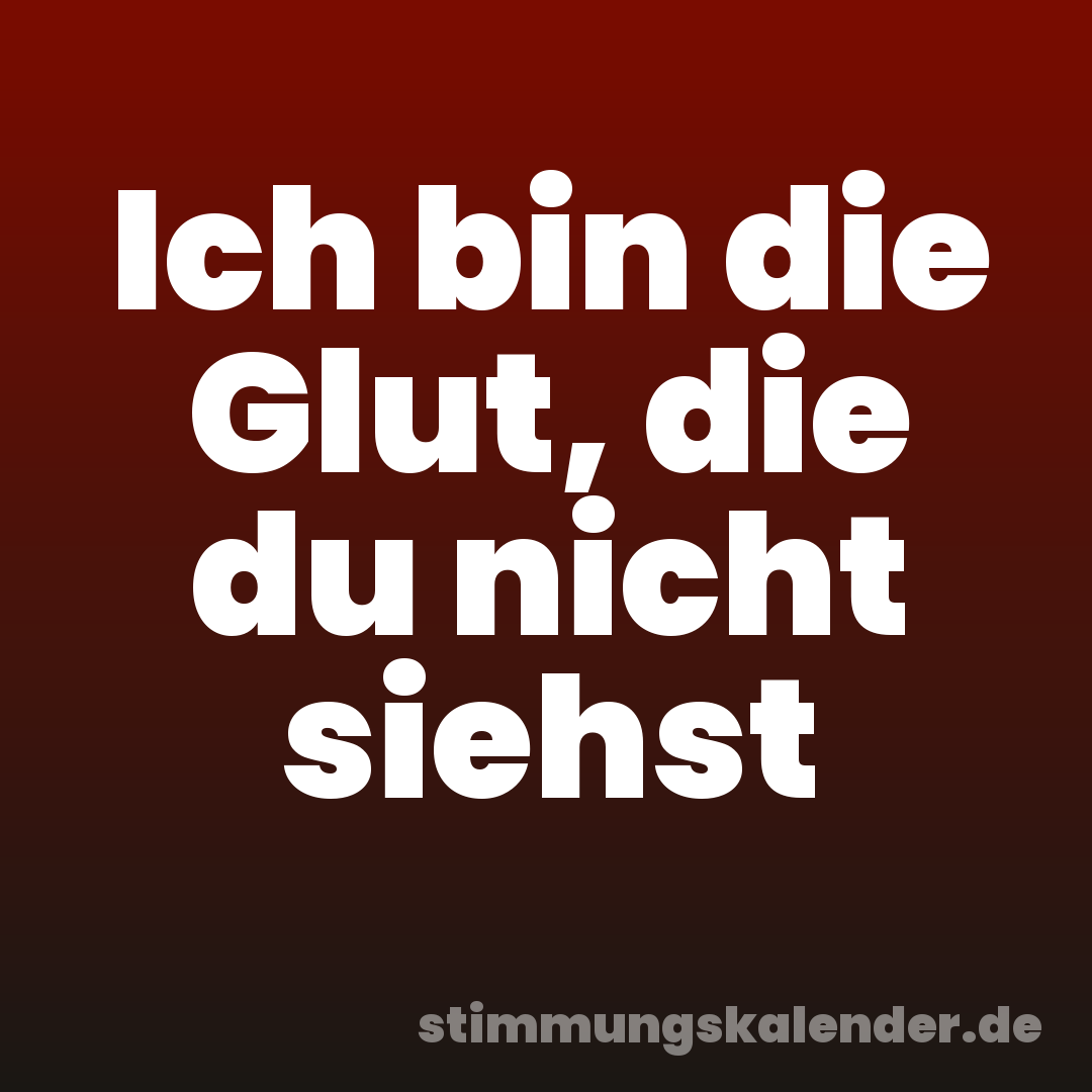 Ich bin die Glut, die du nicht siehst