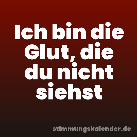 Ich bin die Glut, die du nicht siehst