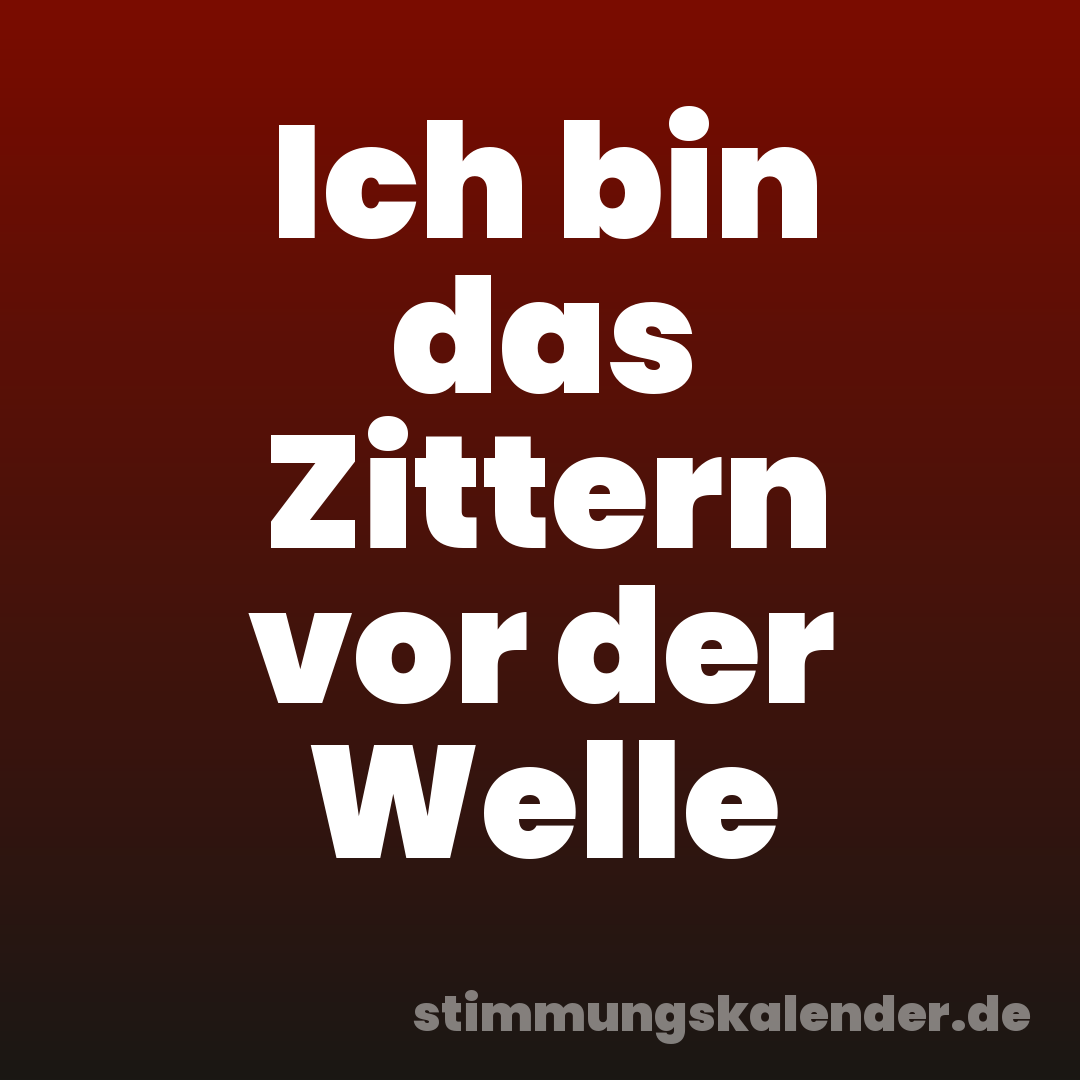 Ich bin das Zittern vor der Welle