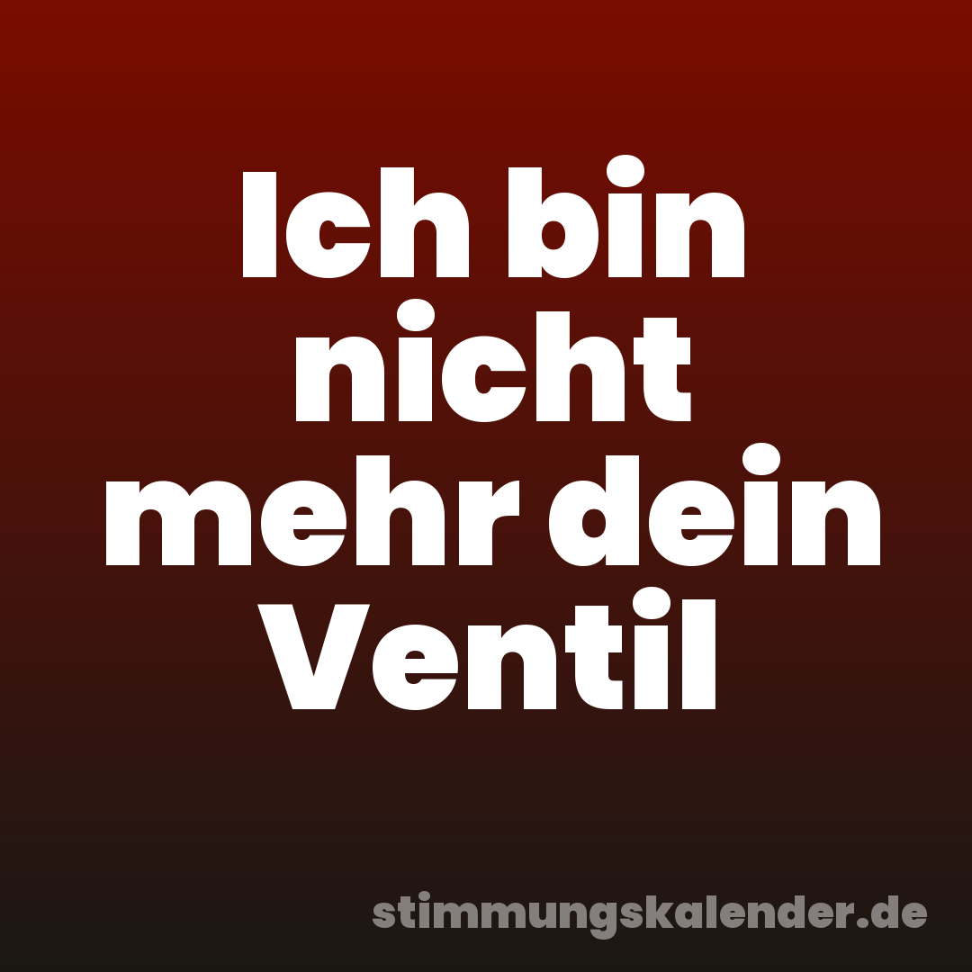 Ich bin nicht mehr dein Ventil