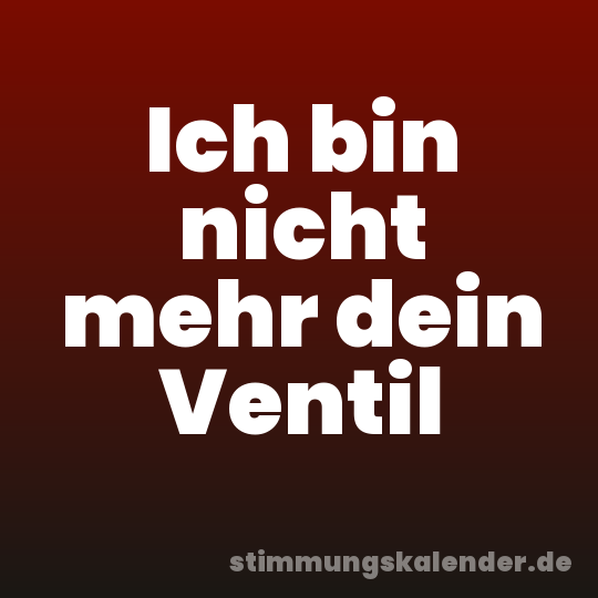 Ich bin nicht mehr dein Ventil