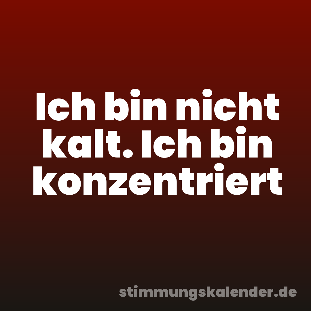 Ich bin nicht kalt. Ich bin konzentriert