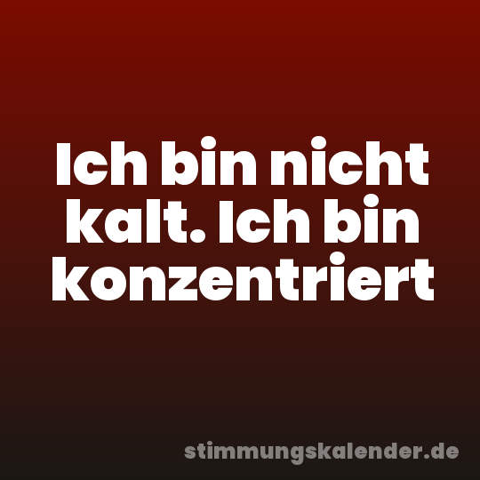 Ich bin nicht kalt. Ich bin konzentriert