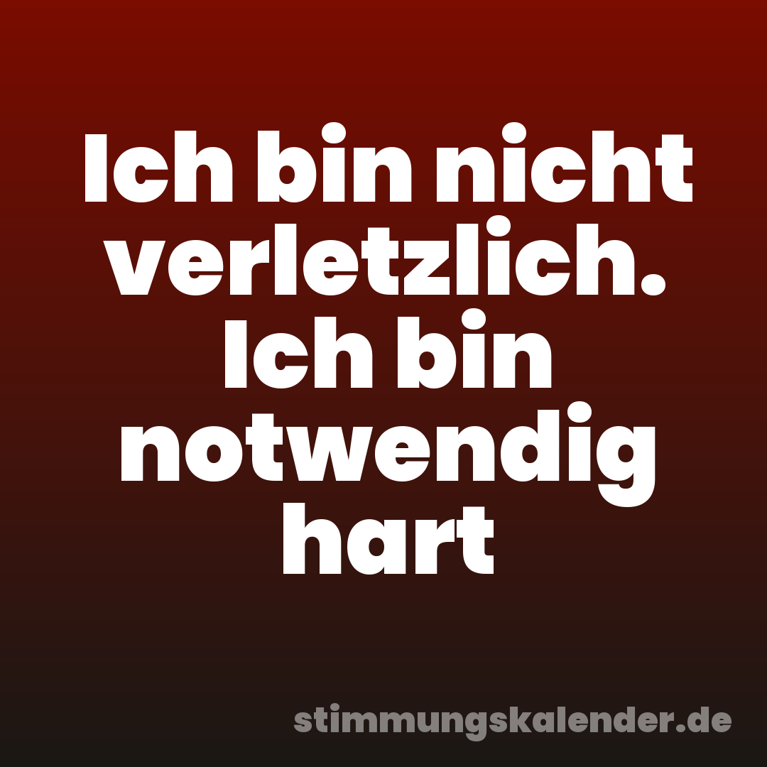 Ich bin nicht verletzlich. Ich bin notwendig hart