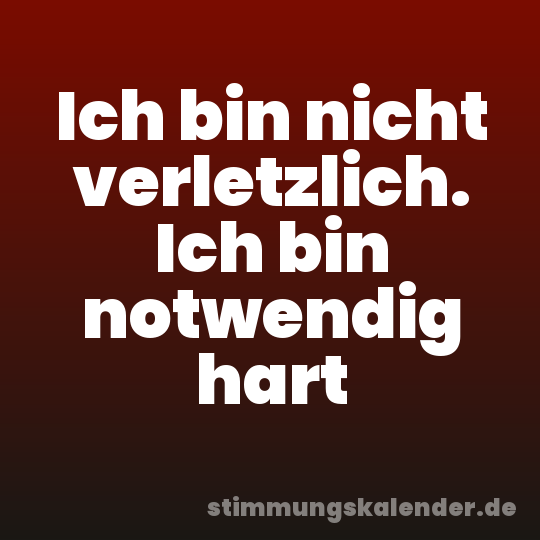 Ich bin nicht verletzlich. Ich bin notwendig hart