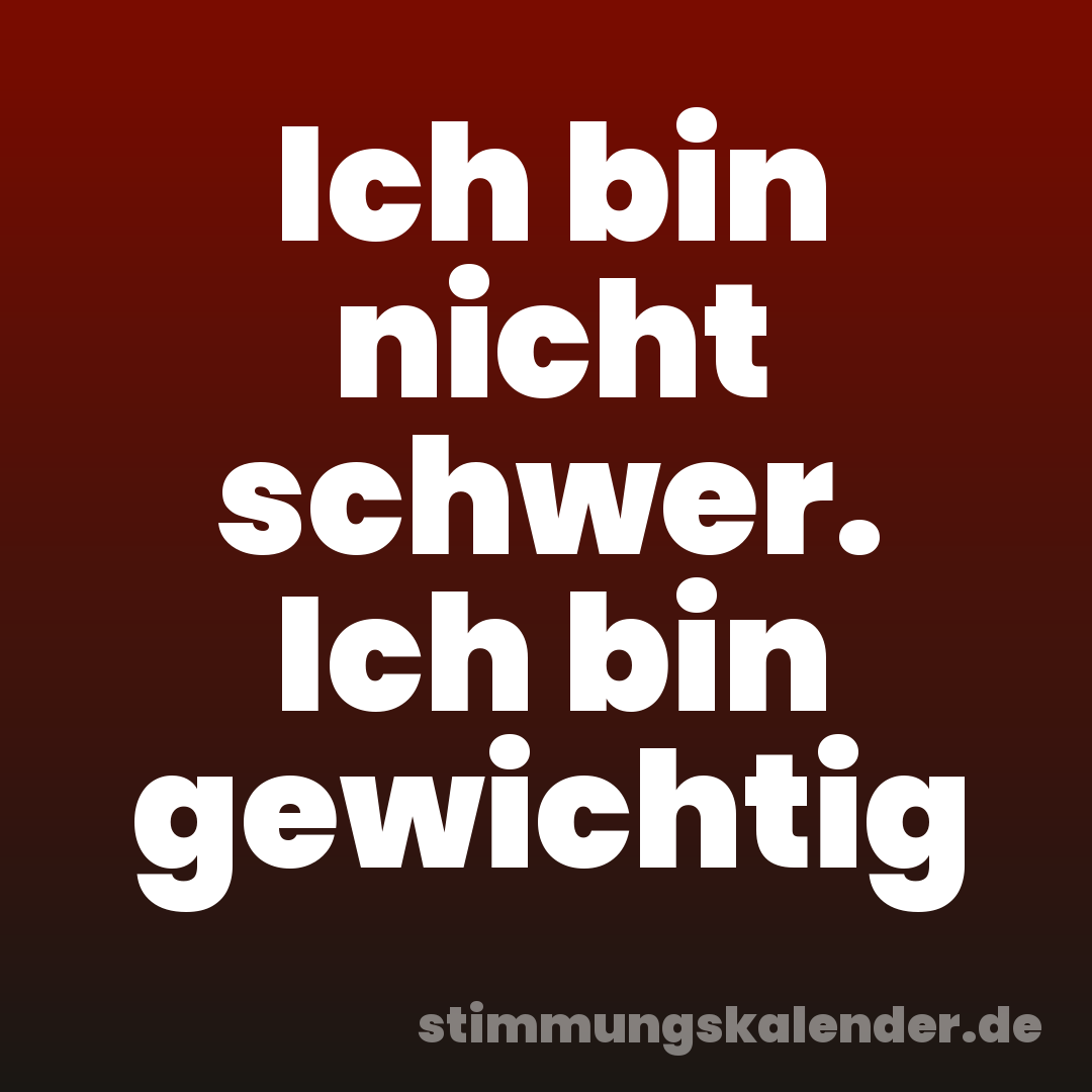 Ich bin nicht schwer. Ich bin gewichtig