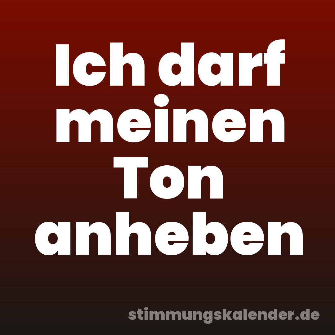 Ich darf meinen Ton anheben