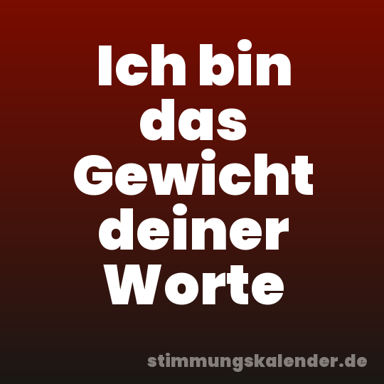 Ich bin das Gewicht deiner Worte
