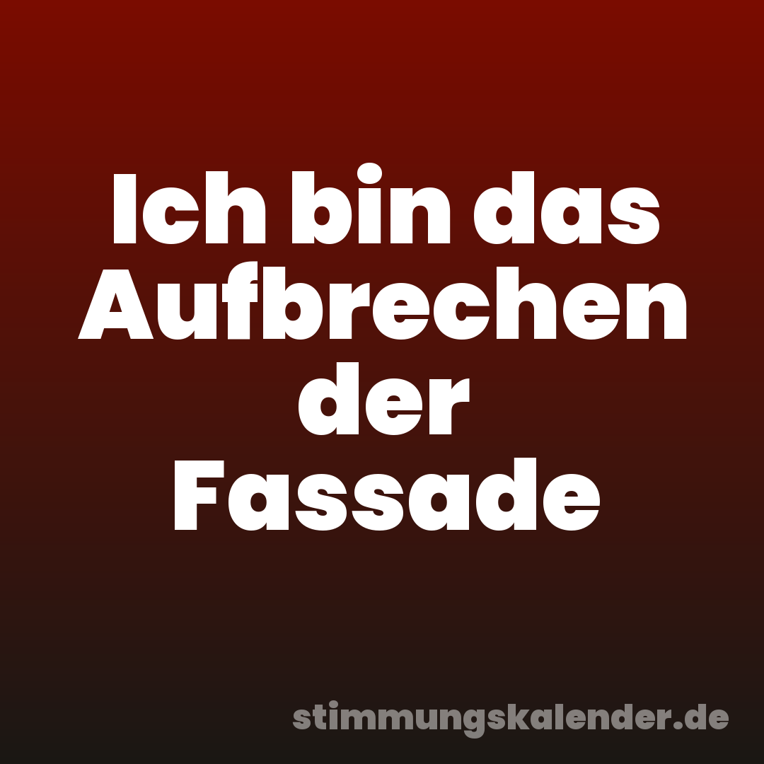 Ich bin das Aufbrechen der Fassade