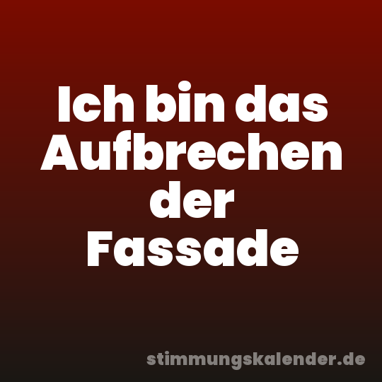Ich bin das Aufbrechen der Fassade