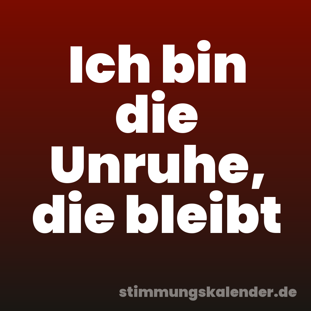 Ich bin die Unruhe, die bleibt